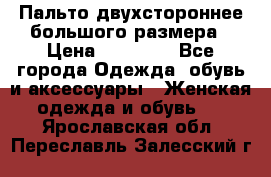 Пальто двухстороннее большого размера › Цена ­ 10 000 - Все города Одежда, обувь и аксессуары » Женская одежда и обувь   . Ярославская обл.,Переславль-Залесский г.